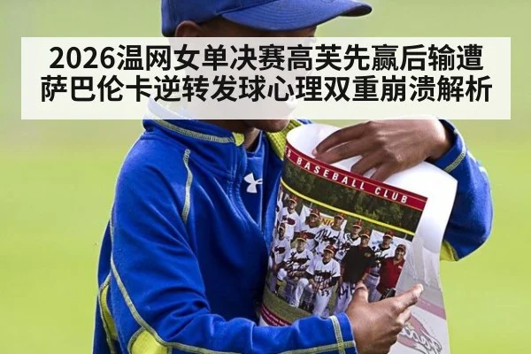 2026温网女单决赛高芙先赢后输遭萨巴伦卡逆转发球心理双重崩溃解析