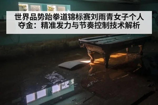 世界品势跆拳道锦标赛刘雨青女子个人夺金:精准发力与节奏控制技术解析