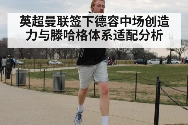 英超曼联签下德容中场创造力与滕哈格体系适配分析
