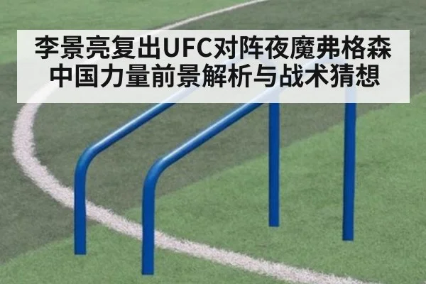 李景亮复出UFC对阵夜魔弗格森 中国力量前景解析与战术猜想