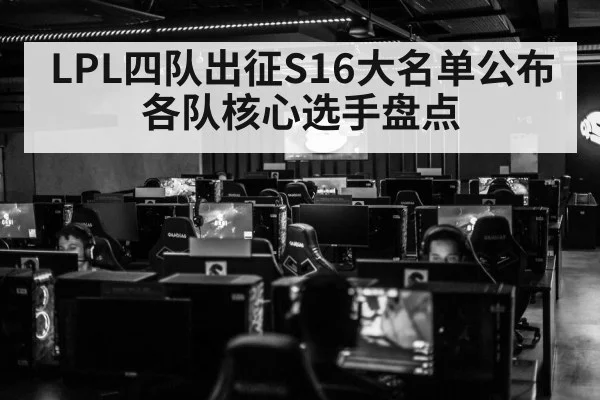 LPL四队出征S16大名单公布 各队核心选手盘点
