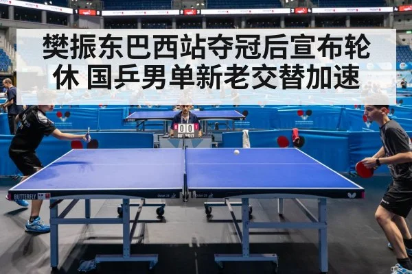 樊振东巴西站夺冠后宣布轮休 国乒男单新老交替加速