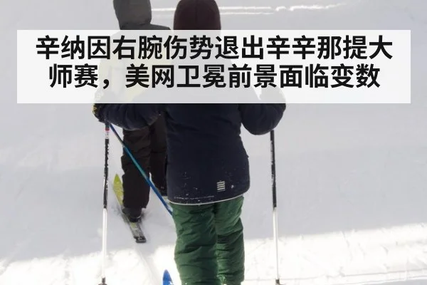 辛纳因右腕伤势退出辛辛那提大师赛，美网卫冕前景面临变数