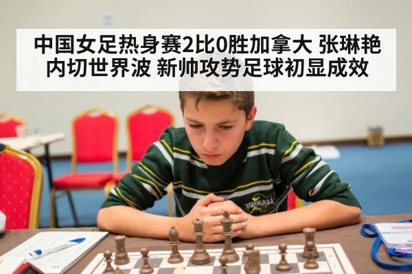中国女足热身赛2比0胜加拿大 张琳艳内切世界波 新帅攻势足球初显成效